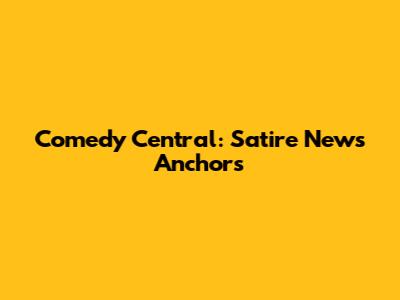 Comedy Central: Satire News Anchors