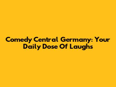 Comedy Central Germany: Your Daily Dose Of Laughs