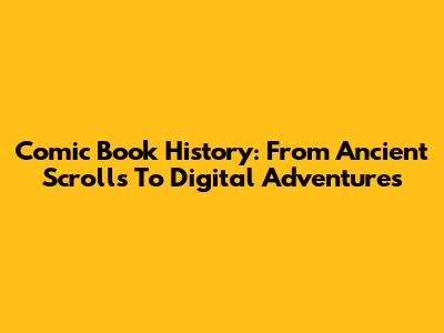 Comic Book History: From Ancient Scrolls To Digital Adventures