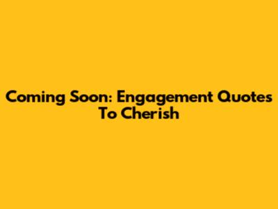 Coming Soon: Engagement Quotes To Cherish