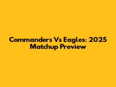 Commanders Vs Eagles: 2025 Matchup Preview