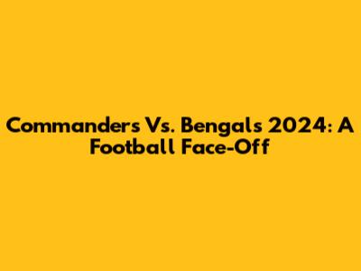 Commanders Vs. Bengals 2024: A Football Face-Off
