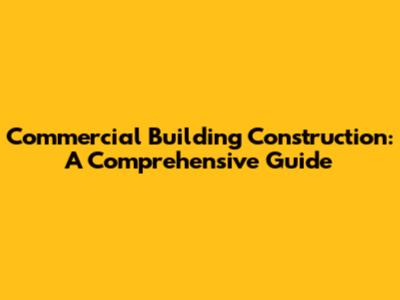 Commercial Building Construction: A Comprehensive Guide