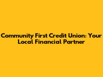 Community First Credit Union: Your Local Financial Partner