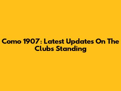Como 1907: Latest Updates On The Club's Standing