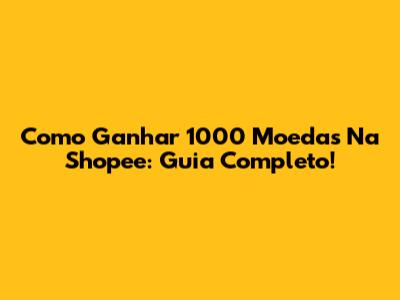 Como Ganhar 1000 Moedas Na Shopee: Guia Completo!