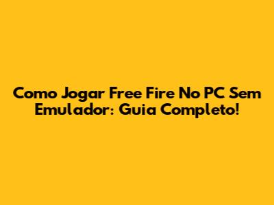 Como Jogar Free Fire No PC Sem Emulador: Guia Completo!