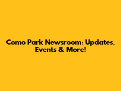 Como Park Newsroom: Updates, Events & More!