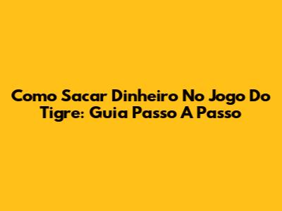 Como Sacar Dinheiro No Jogo Do Tigre: Guia Passo A Passo