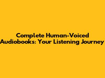Complete Human-Voiced Audiobooks: Your Listening Journey