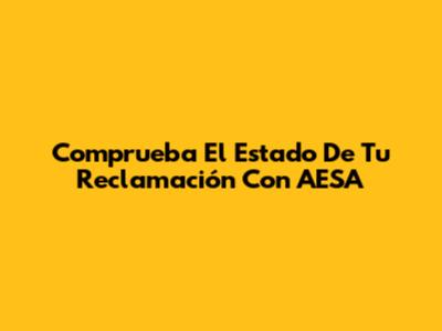 Comprueba El Estado De Tu Reclamación Con AESA