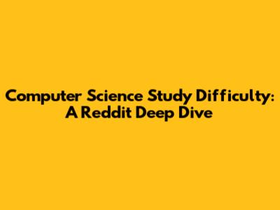 Computer Science Study Difficulty: A Reddit Deep Dive
