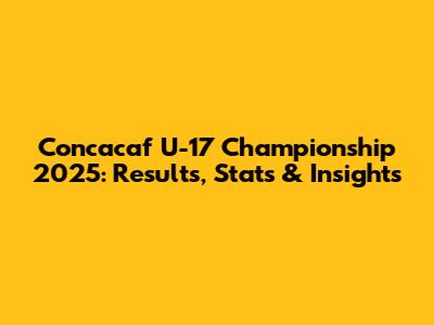 Concacaf U-17 Championship 2025: Results, Stats & Insights