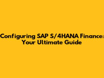 Configuring SAP S/4HANA Finance: Your Ultimate Guide