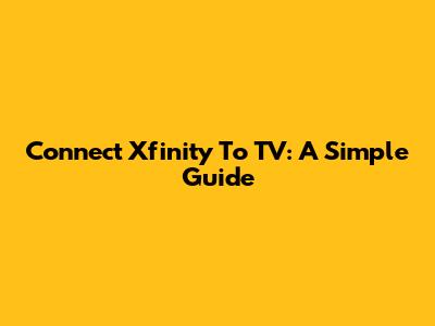 Connect Xfinity To TV: A Simple Guide