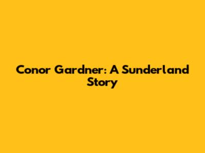 Conor Gardner: A Sunderland Story