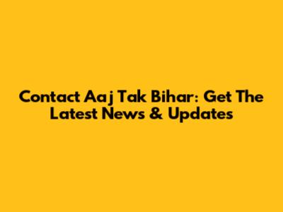 Contact Aaj Tak Bihar: Get The Latest News & Updates