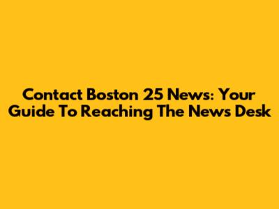Contact Boston 25 News: Your Guide To Reaching The News Desk