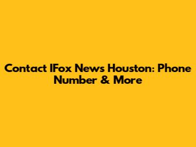 Contact IFox News Houston: Phone Number & More