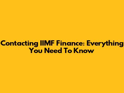 Contacting IIMF Finance: Everything You Need To Know