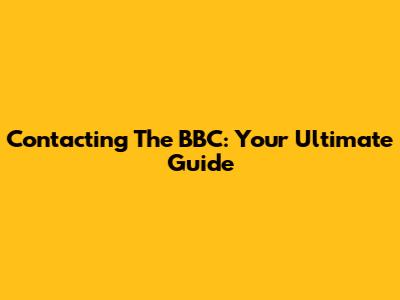 Contacting The BBC: Your Ultimate Guide