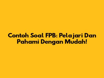 Contoh Soal FPB: Pelajari Dan Pahami Dengan Mudah!