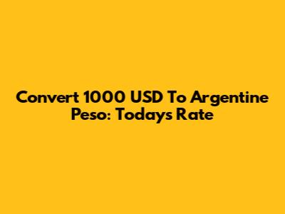 Convert 1000 USD To Argentine Peso: Today's Rate