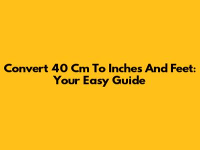 Convert 40 Cm To Inches And Feet: Your Easy Guide