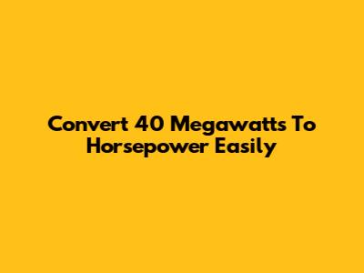 Convert 40 Megawatts To Horsepower Easily
