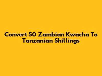 Convert 50 Zambian Kwacha To Tanzanian Shillings