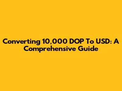 Converting 10,000 DOP To USD: A Comprehensive Guide