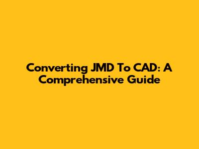 Converting JMD To CAD: A Comprehensive Guide