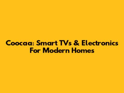 Coocaa: Smart TVs & Electronics For Modern Homes