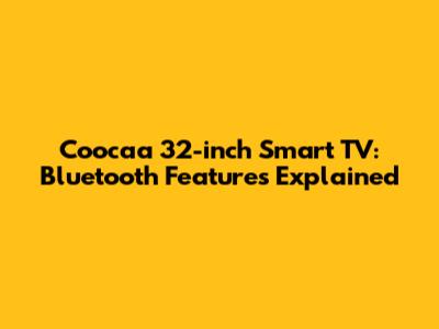 Coocaa 32-inch Smart TV: Bluetooth Features Explained
