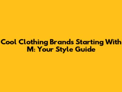 Cool Clothing Brands Starting With 'M': Your Style Guide