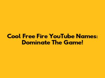 Cool Free Fire YouTube Names: Dominate The Game!