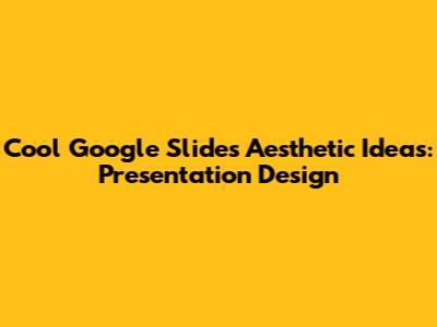 Cool Google Slides Aesthetic Ideas: Presentation Design