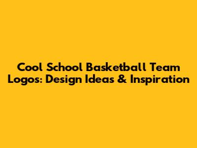Cool School Basketball Team Logos: Design Ideas & Inspiration