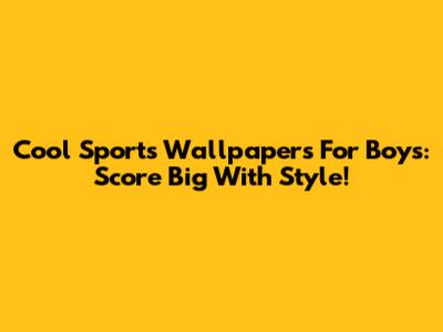 Cool Sports Wallpapers For Boys: Score Big With Style!