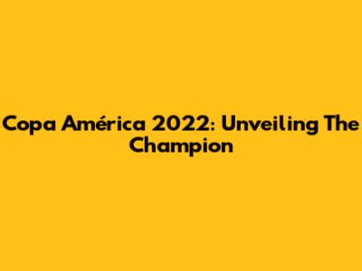 Copa América 2022: Unveiling The Champion