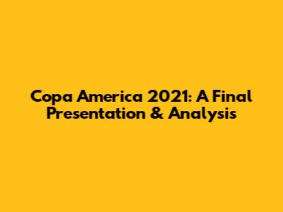 Copa America 2021: A Final Presentation & Analysis