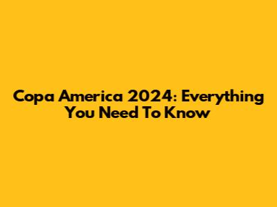 Copa America 2024: Everything You Need To Know