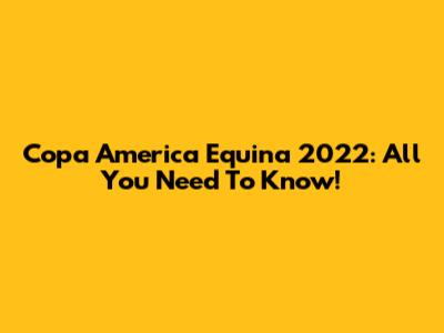 Copa America Equina 2022: All You Need To Know!