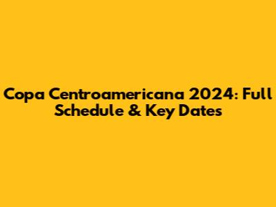 Copa Centroamericana 2024: Full Schedule & Key Dates