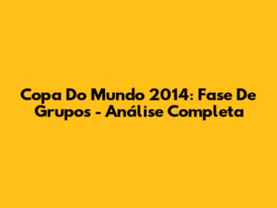 Copa Do Mundo 2014: Fase De Grupos - Análise Completa