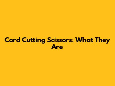 Cord Cutting Scissors: What They Are