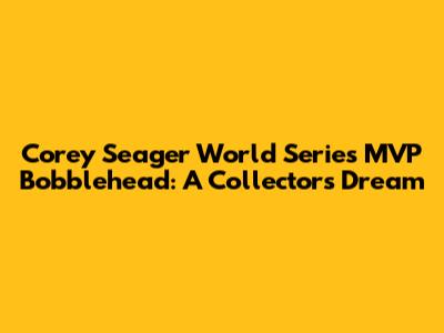 Corey Seager World Series MVP Bobblehead: A Collector's Dream