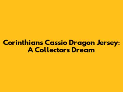 Corinthians Cassio Dragon Jersey: A Collector's Dream