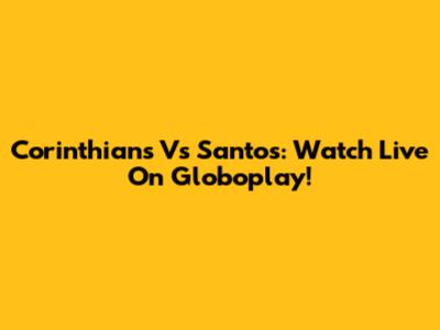 Corinthians Vs Santos: Watch Live On Globoplay!