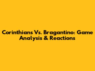 Corinthians Vs. Bragantino: Game Analysis & Reactions